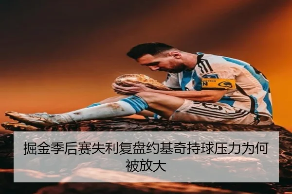 掘金季后赛失利复盘约基奇持球压力为何被放大